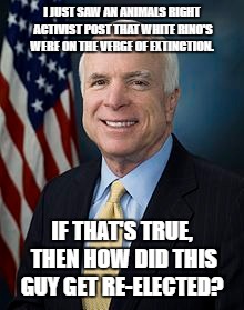 I JUST SAW AN ANIMALS RIGHT ACTIVIST POST THAT WHITE RINO'S WERE ON THE VERGE OF EXTINCTION. IF THAT'S TRUE, THEN HOW DID THIS GUY GET RE-ELECTED? | image tagged in politics,liars | made w/ Imgflip meme maker