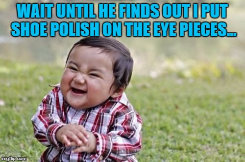 Evil Toddler Meme | WAIT UNTIL HE FINDS OUT I PUT SHOE POLISH ON THE EYE PIECES... | image tagged in memes,evil toddler | made w/ Imgflip meme maker