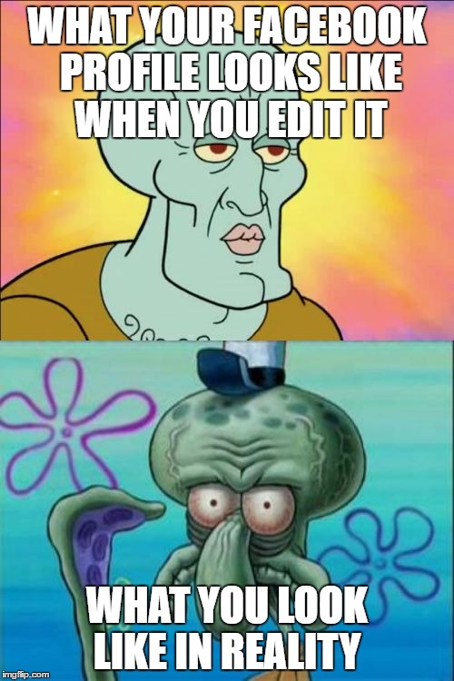 Squidward Meme | WHAT YOUR FACEBOOK PROFILE LOOKS LIKE WHEN YOU EDIT IT; WHAT YOU LOOK LIKE IN REALITY | image tagged in memes,squidward | made w/ Imgflip meme maker