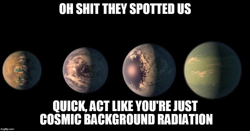 Earth like planets | OH SHIT THEY SPOTTED US; QUICK, ACT LIKE YOU'RE JUST COSMIC BACKGROUND RADIATION | image tagged in earth like planets | made w/ Imgflip meme maker