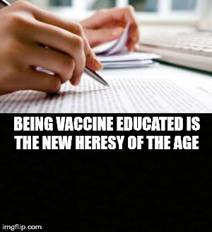 Heresy of the Age | BEING VACCINE EDUCATED IS THE NEW HERESY OF THE AGE | image tagged in vaccine,heresy,educatation,age,research,information | made w/ Imgflip meme maker