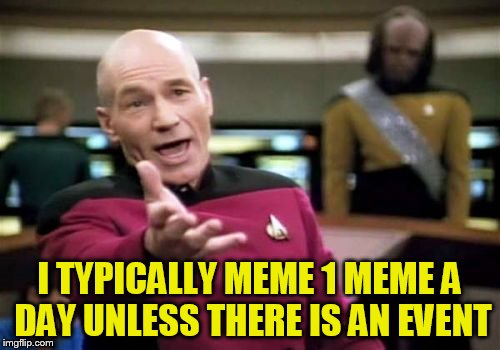 Picard Wtf Meme | I TYPICALLY MEME 1 MEME A DAY UNLESS THERE IS AN EVENT | image tagged in memes,picard wtf | made w/ Imgflip meme maker