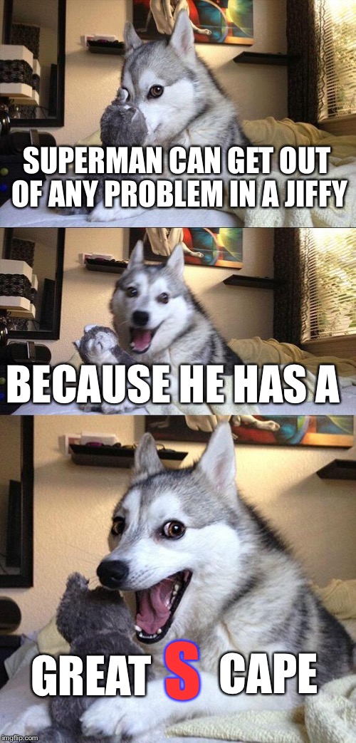 Bad Pun Dog | SUPERMAN CAN GET OUT OF ANY PROBLEM IN A JIFFY; BECAUSE HE HAS A; S; CAPE; GREAT | image tagged in memes,bad pun dog | made w/ Imgflip meme maker