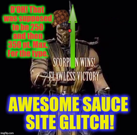 D'OH! That was supposed to be 250 and then 350 pt. Max. For the type. . AWESOME SAUCE SITE GLITCH! | made w/ Imgflip meme maker