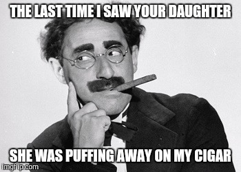THE LAST TIME I SAW YOUR DAUGHTER SHE WAS PUFFING AWAY ON MY CIGAR | made w/ Imgflip meme maker