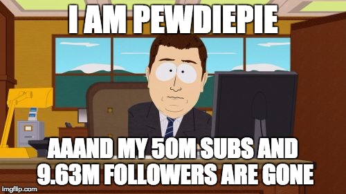 Aaaaand Its Gone | I AM PEWDIEPIE; AAAND MY 50M SUBS AND 9.63M FOLLOWERS ARE GONE | image tagged in memes,aaaaand its gone | made w/ Imgflip meme maker