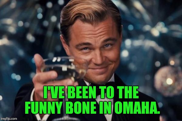 Leonardo Dicaprio Cheers Meme | I'VE BEEN TO THE FUNNY BONE IN OMAHA. | image tagged in memes,leonardo dicaprio cheers | made w/ Imgflip meme maker