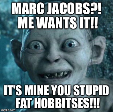 Gollum Meme | MARC JACOBS?! ME WANTS IT!! IT'S MINE YOU STUPID FAT HOBBITSES!!! | image tagged in memes,gollum | made w/ Imgflip meme maker