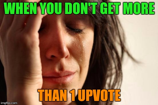It's... so true.... *sobs* | WHEN YOU DON'T GET MORE; THAN 1 UPVOTE | image tagged in memes,first world problems,sob,upvote,when you dont get more than 1 upvote,rip in pepperonis | made w/ Imgflip meme maker
