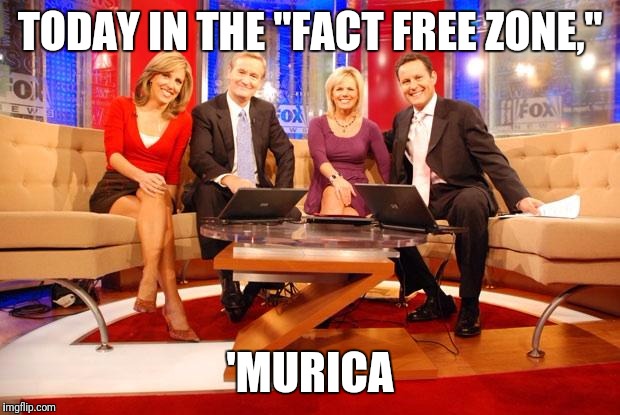 Fox News | TODAY IN THE "FACT FREE ZONE,"; 'MURICA | image tagged in fox news | made w/ Imgflip meme maker