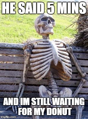 Waiting Skeleton | HE SAID 5 MINS; AND IM STILL WAITING FOR MY DONUT | image tagged in memes,waiting skeleton | made w/ Imgflip meme maker