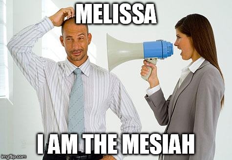 Women Boss | MELISSA; I AM THE MESIAH | image tagged in women boss | made w/ Imgflip meme maker