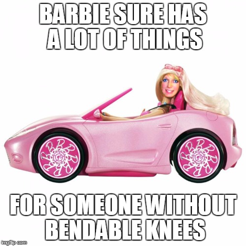 alma barbie | BARBIE SURE HAS A LOT OF THINGS; FOR SOMEONE WITHOUT BENDABLE KNEES | image tagged in alma barbie | made w/ Imgflip meme maker