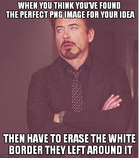 Yes only people who edit photos will get this... that's ok though | WHEN YOU THINK YOU'VE FOUND THE PERFECT PNG IMAGE FOR YOUR IDEA; THEN HAVE TO ERASE THE WHITE BORDER THEY LEFT AROUND IT | image tagged in memes,face you make robert downey jr,photoshop | made w/ Imgflip meme maker