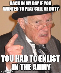 Back In My Day Meme | BACK IN MY DAY IF YOU WANTED TO PLAY CALL OF DUTY; YOU HAD TO ENLIST IN THE ARMY | image tagged in memes,back in my day | made w/ Imgflip meme maker