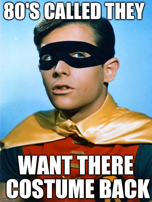old School Robin | 80'S CALLED THEY; WANT THERE COSTUME BACK | image tagged in old school robin | made w/ Imgflip meme maker