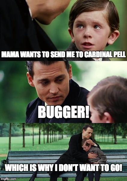 Finding Neverland Meme | MAMA WANTS TO SEND ME TO CARDINAL PELL; BUGGER! WHICH IS WHY I DON'T WANT TO GO! | image tagged in memes,finding neverland | made w/ Imgflip meme maker