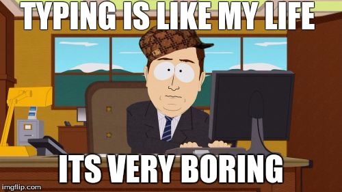 Aaaaand Its Gone Meme | TYPING IS LIKE MY LIFE; ITS VERY BORING | image tagged in memes,aaaaand its gone,scumbag | made w/ Imgflip meme maker