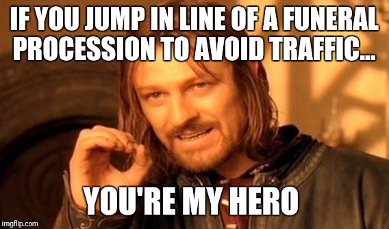 One Does Not Simply | IF YOU JUMP IN LINE OF A FUNERAL PROCESSION TO AVOID TRAFFIC... YOU'RE MY HERO | image tagged in memes,one does not simply | made w/ Imgflip meme maker