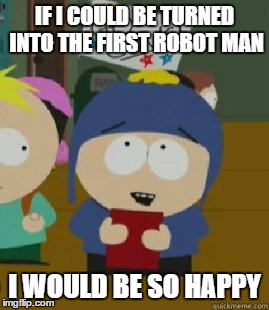 Craig Would Be So Happy | IF I COULD BE TURNED INTO THE FIRST ROBOT MAN; I WOULD BE SO HAPPY | image tagged in craig would be so happy | made w/ Imgflip meme maker