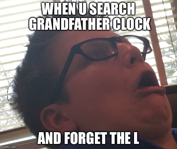 Horrification | WHEN U SEARCH GRANDFATHER CLOCK; AND FORGET THE L | image tagged in memes,old | made w/ Imgflip meme maker