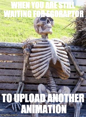 Waiting Skeleton | WHEN YOU ARE STILL WAITING FOR EGORAPTOR; TO UPLOAD ANOTHER ANIMATION | image tagged in memes,waiting skeleton | made w/ Imgflip meme maker