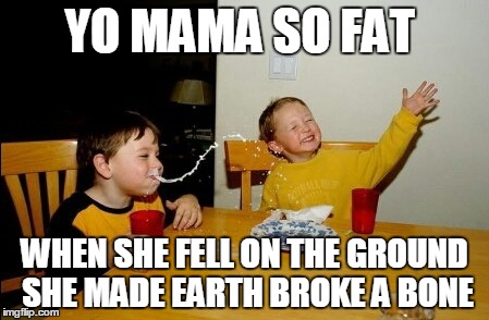 Yo Mamas So Fat | YO MAMA SO FAT; WHEN SHE FELL ON THE GROUND SHE MADE EARTH BROKE A BONE | image tagged in memes,yo mamas so fat | made w/ Imgflip meme maker