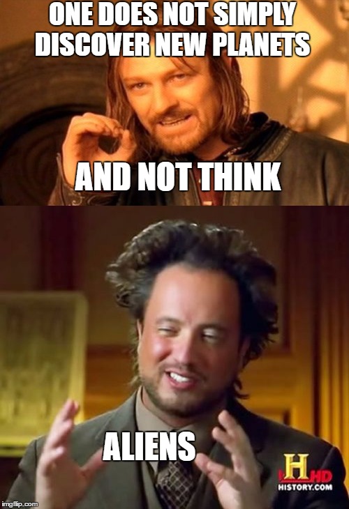 ONE DOES NOT SIMPLY DISCOVER NEW PLANETS; AND NOT THINK; ALIENS | image tagged in ancient aliens,planets,nasa | made w/ Imgflip meme maker