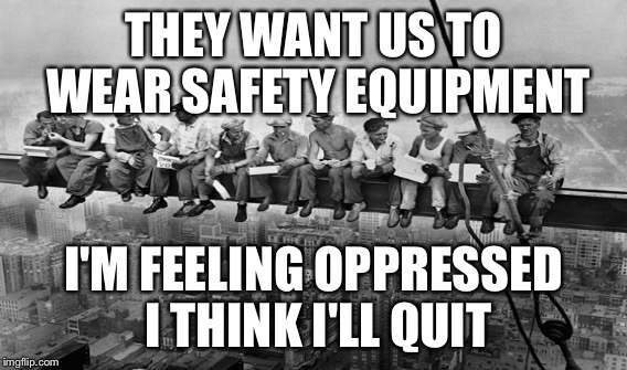 Oppressed I have to do something I don't like | THEY WANT US TO WEAR SAFETY EQUIPMENT; I'M FEELING OPPRESSED I THINK I'LL QUIT | image tagged in construction worker | made w/ Imgflip meme maker