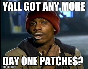 Y'all Got Any More Of That Meme | YALL GOT ANY MORE; DAY ONE PATCHES? | image tagged in memes,yall got any more of | made w/ Imgflip meme maker