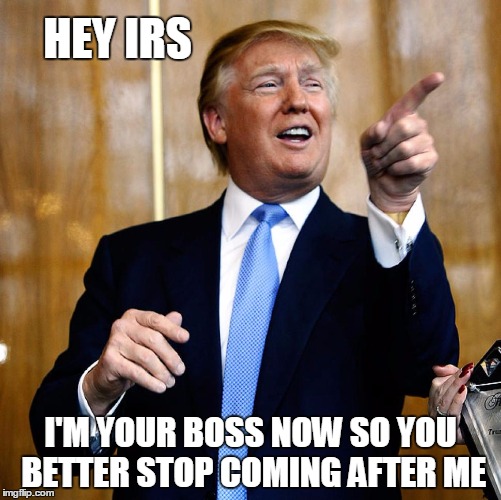 Donal Trump Birthday | HEY IRS; I'M YOUR BOSS NOW SO YOU BETTER STOP COMING AFTER ME | image tagged in donal trump birthday | made w/ Imgflip meme maker