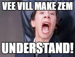 Understand | VEE VILL MAKE ZEM; UNDERSTAND! | image tagged in frau,german,nazi,understnad,angry woman | made w/ Imgflip meme maker
