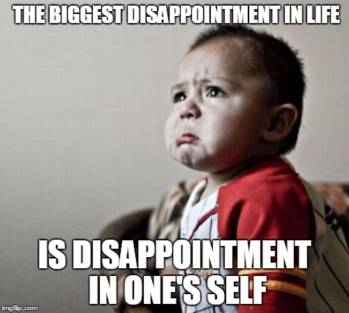 Criana | THE BIGGEST DISAPPOINTMENT IN LIFE; IS DISAPPOINTMENT IN ONE'S SELF | image tagged in memes,criana | made w/ Imgflip meme maker