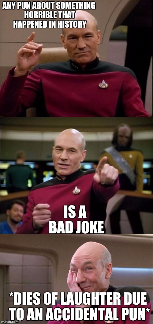Well, at least you made a point | ANY PUN ABOUT SOMETHING HORRIBLE THAT HAPPENED IN HISTORY; IS A BAD JOKE; *DIES OF LAUGHTER DUE TO AN ACCIDENTAL PUN* | image tagged in bad pun picard | made w/ Imgflip meme maker