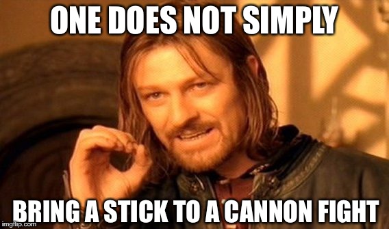 One Does Not Simply | ONE DOES NOT SIMPLY; BRING A STICK TO A CANNON FIGHT | image tagged in memes,one does not simply | made w/ Imgflip meme maker