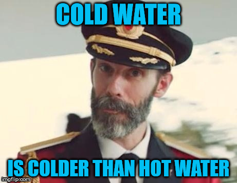 Water logic | COLD WATER; IS COLDER THAN HOT WATER | image tagged in captain obvious | made w/ Imgflip meme maker