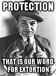mobster | PROTECTION; THAT IS OUR WORD FOR EXTORTION | image tagged in mobster | made w/ Imgflip meme maker