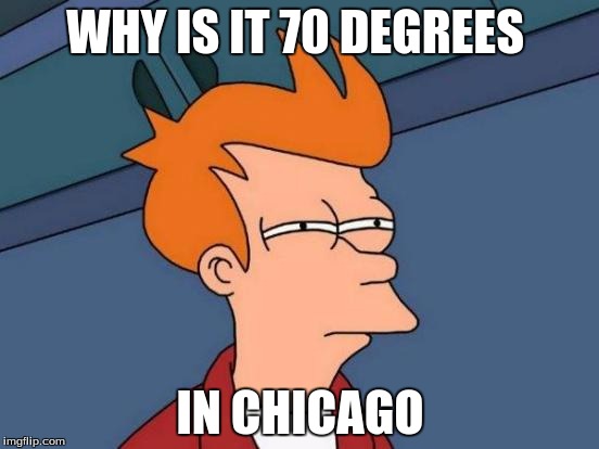 Futurama Fry | WHY IS IT 70 DEGREES; IN CHICAGO | image tagged in memes,futurama fry | made w/ Imgflip meme maker