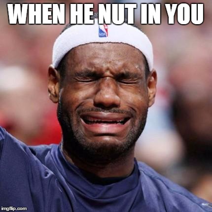 LEBRON JAMES | WHEN HE NUT IN YOU | image tagged in lebron james | made w/ Imgflip meme maker