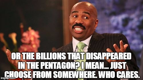 Steve Harvey Meme | OR THE BILLIONS THAT DISAPPEARED IN THE PENTAGON? I MEAN... JUST CHOOSE FROM SOMEWHERE. WHO CARES. | image tagged in memes,steve harvey | made w/ Imgflip meme maker