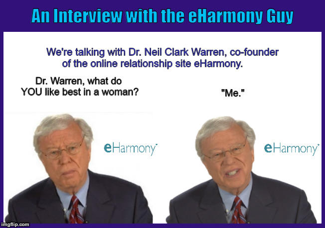 An Interview with the eHarmony Guy | image tagged in eharmony,online dating,neil clark warren,funny,memes,you like best in a woman | made w/ Imgflip meme maker