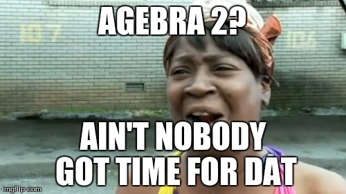 Ain't Nobody Got Time For That | AGEBRA 2? AIN'T NOBODY GOT TIME FOR DAT | image tagged in memes,aint nobody got time for that | made w/ Imgflip meme maker