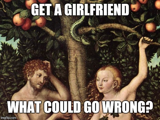 GET A GIRLFRIEND WHAT COULD GO WRONG? | made w/ Imgflip meme maker