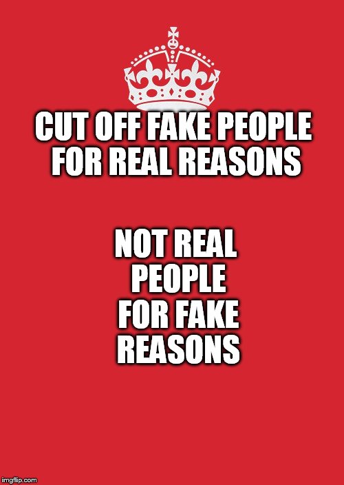 Keep Calm And Carry On Red | NOT REAL PEOPLE FOR FAKE REASONS; CUT OFF FAKE PEOPLE FOR REAL REASONS | image tagged in memes,keep calm and carry on red | made w/ Imgflip meme maker