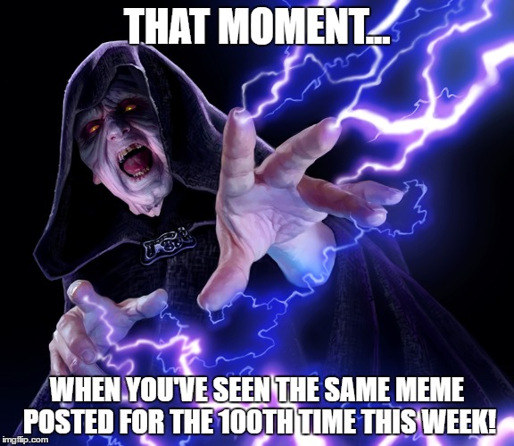 THAT MOMENT... WHEN YOU'VE SEEN THE SAME MEME POSTED FOR THE 100TH TIME THIS WEEK! | image tagged in star wars | made w/ Imgflip meme maker