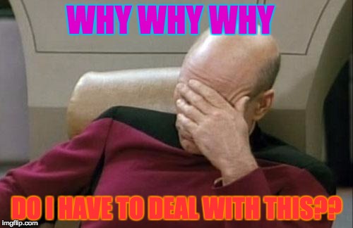 Captain Picard Facepalm | WHY WHY WHY; DO I HAVE TO DEAL WITH THIS?? | image tagged in memes,captain picard facepalm | made w/ Imgflip meme maker