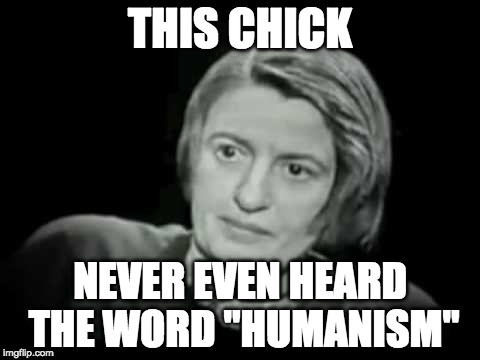 Ayn rand | THIS CHICK; NEVER EVEN HEARD THE WORD "HUMANISM" | image tagged in ayn rand | made w/ Imgflip meme maker