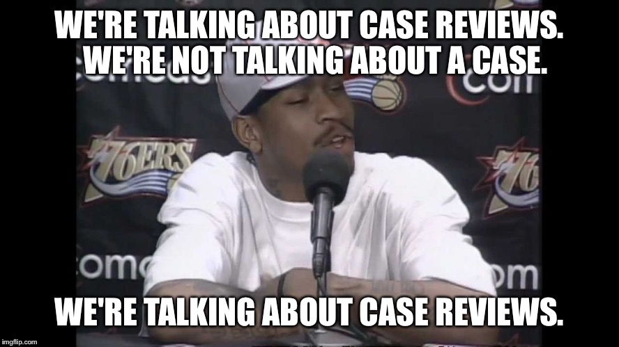 Iverson Practice | WE'RE TALKING ABOUT CASE REVIEWS.  WE'RE NOT TALKING ABOUT A CASE. WE'RE TALKING ABOUT CASE REVIEWS. | image tagged in iverson practice | made w/ Imgflip meme maker