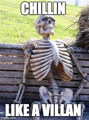 Waiting Skeleton | CHILLIN; LIKE A VILLAN | image tagged in memes,waiting skeleton | made w/ Imgflip meme maker