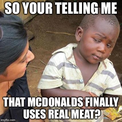 Third World Skeptical Kid | SO YOUR TELLING ME; THAT MCDONALDS FINALLY USES REAL MEAT? | image tagged in memes,third world skeptical kid | made w/ Imgflip meme maker